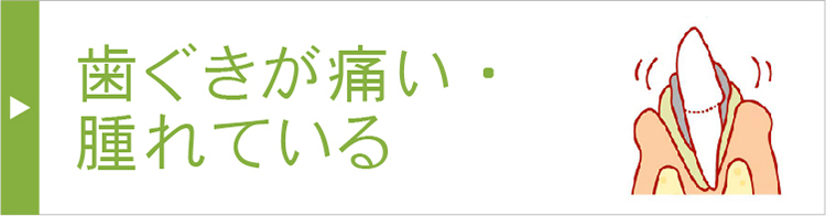 歯ぐきが痛い・腫れている